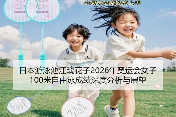 日本游泳池江璃花子2026年奥运会女子100米自由泳成绩深度分析与展望