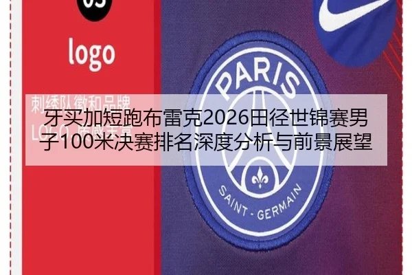 牙买加短跑布雷克2026田径世锦赛男子100米决赛排名深度分析与前景展望