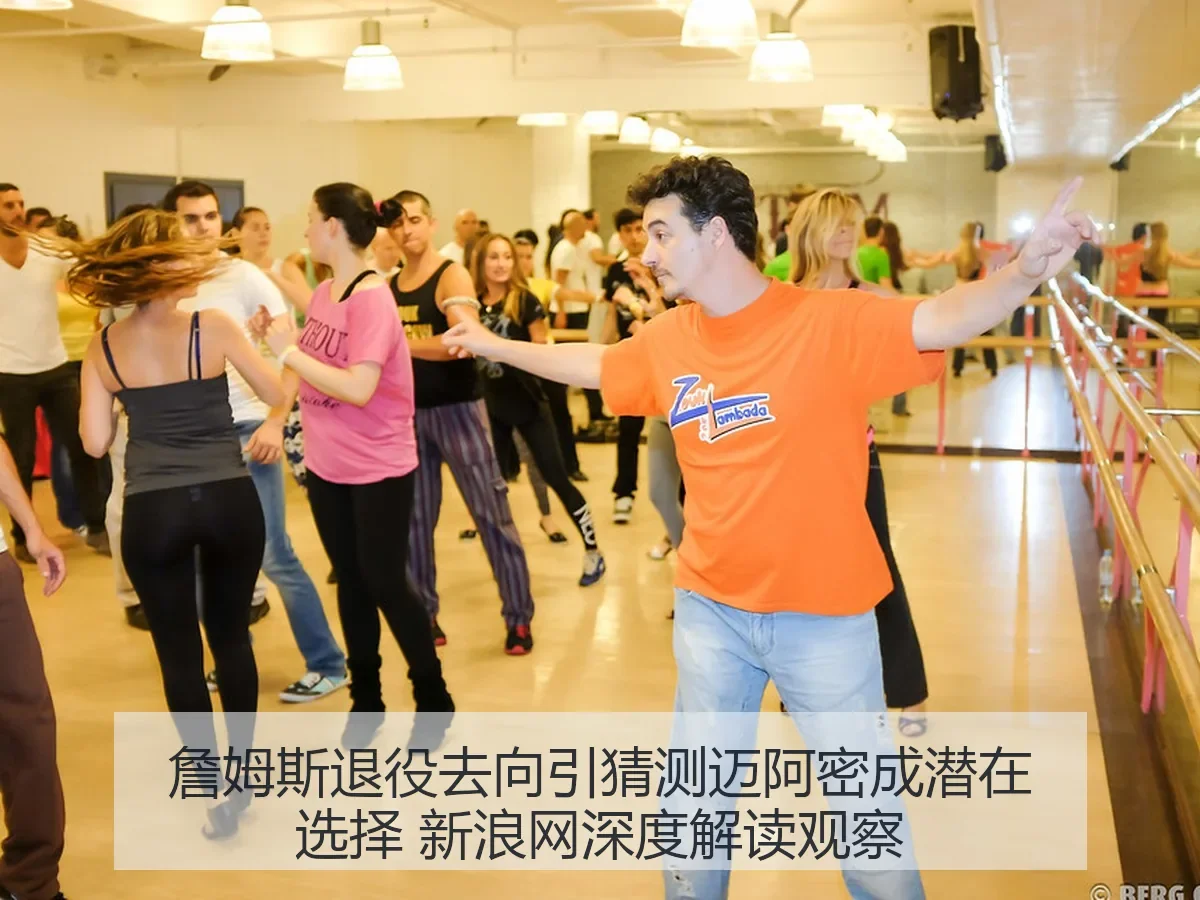 詹姆斯退役去向引猜测迈阿密成潜在选择 观察